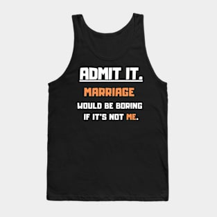 Admit It Marriage would be boring if it's not me. Funny Saying Tank Top